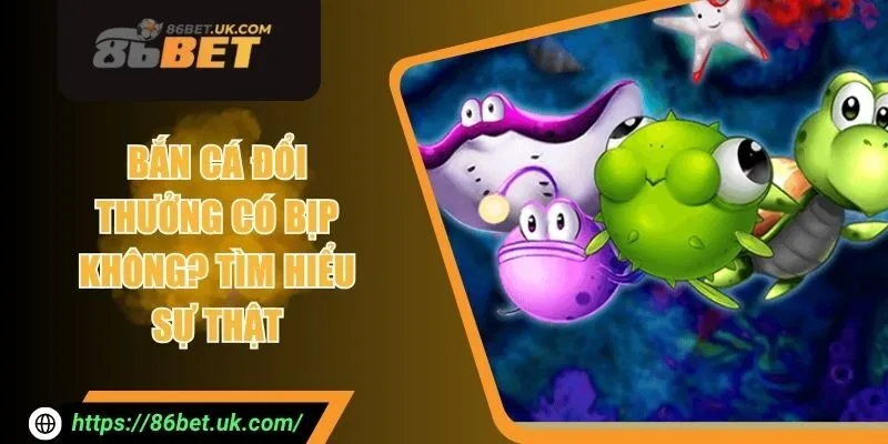 Bắn Cá Đổi Thưởng Có Bịp Không? Tìm Hiểu Sự Thật 1 Bắn Cá Đổi Thưởng Có Bịp Không? Tìm Hiểu Sự Thật