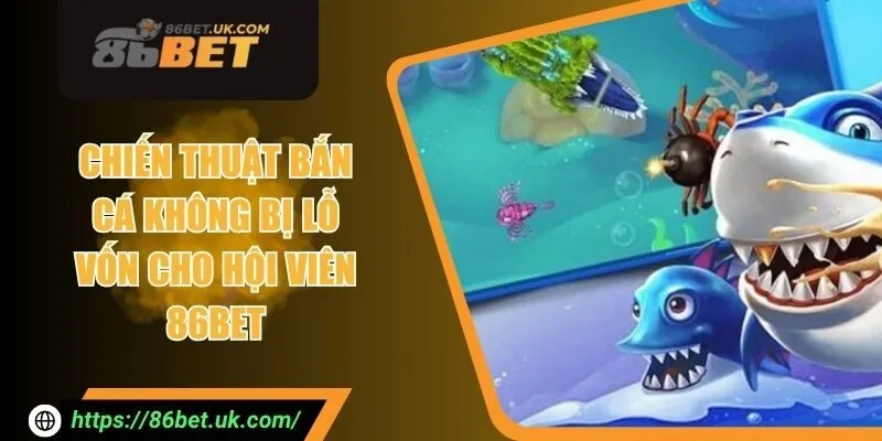 Chiến Thuật Bắn Cá Không Bị Lỗ Vốn Cho Hội Viên 86BET 2 Chiến Thuật Bắn Cá Không Bị Lỗ Vốn Cho Hội Viên 86BET